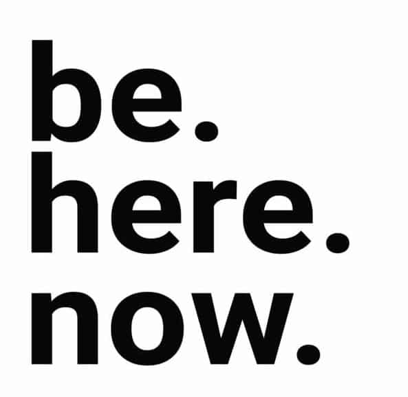 Be here now