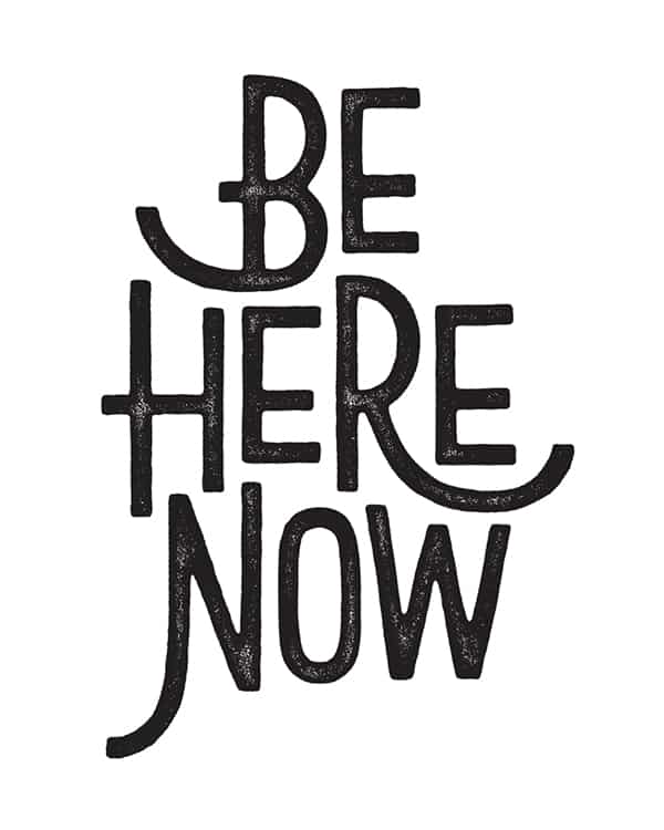 Be here now